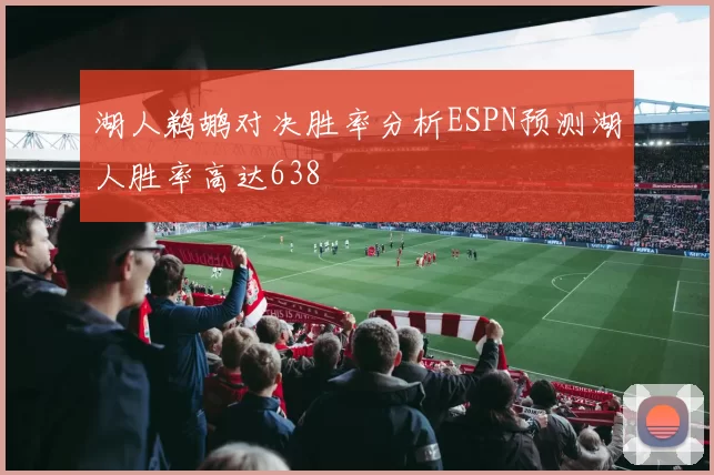 湖人鹈鹕对决胜率分析ESPN预测湖人胜率高达638