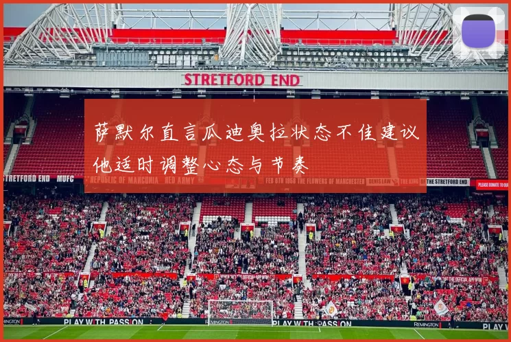 萨默尔直言瓜迪奥拉状态不佳建议他适时调整心态与节奏