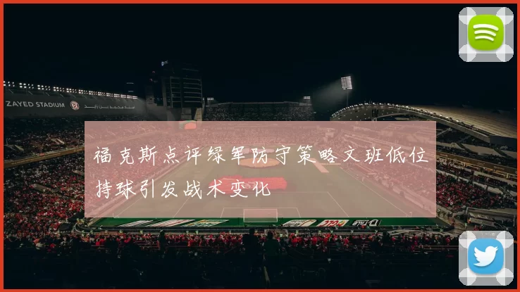 福克斯点评绿军防守策略文班低位持球引发战术变化