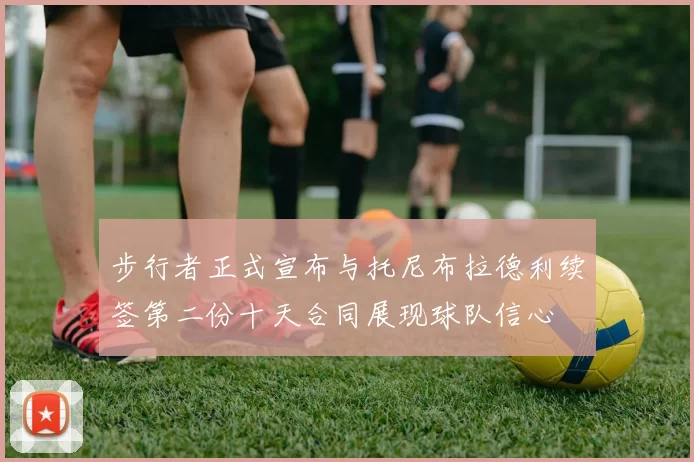 步行者正式宣布与托尼布拉德利续签第二份十天合同展现球队信心