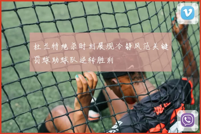 杜兰特绝杀时刻展现冷静风范关键罚球助球队逆转胜利