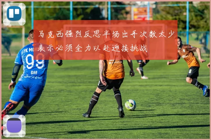 马克西强烈反思半场出手次数太少表示必须全力以赴迎接挑战