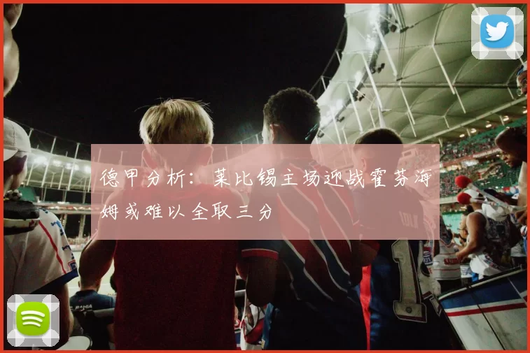 德甲分析：莱比锡主场迎战霍芬海姆或难以全取三分