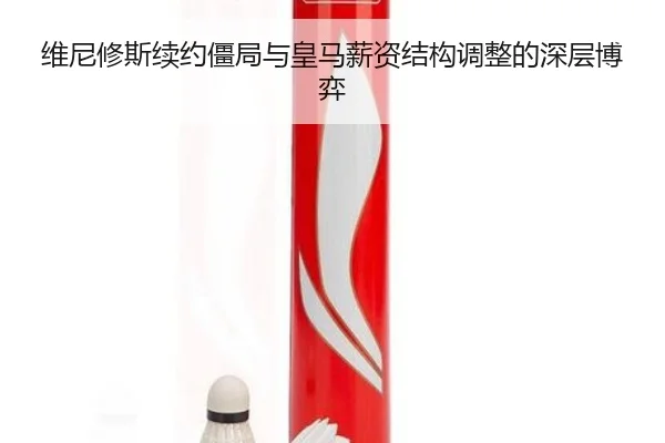 维尼修斯续约僵局与皇马薪资结构调整的深层博弈